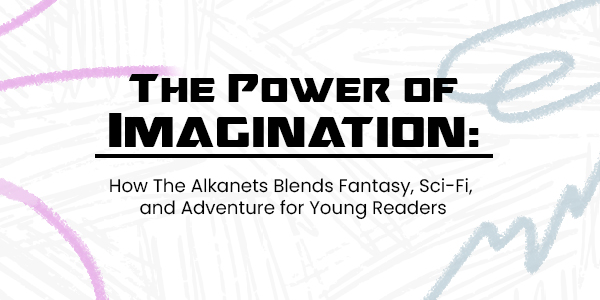 The Power of Imagination: How The Alkanets Blends Fantasy, Sci-Fi, and Adventure for Young Readers