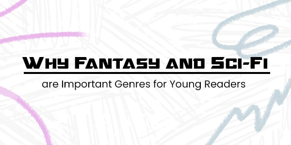 Why Fantasy and Sci-Fi are Important Genres for Young Readers