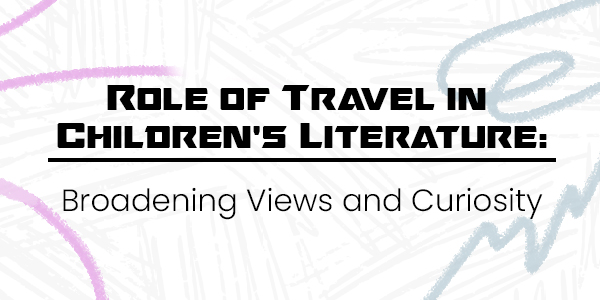 Role of Travel in Children’s Literature: Broadening Views and Curiosity